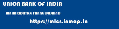 UNION BANK OF INDIA  MAHARASHTRA THANE WASHIND   micr code